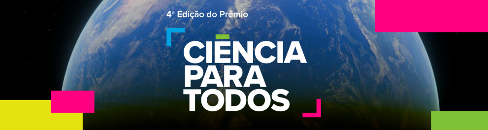 Imagem retangular no formato horizontal. Ao fundo, vê-se uma fotografia do planeta Terra visto do espaço. Em primeiro plano, centralizado, está o texto: “4ª Edição do Prêmio CIÊNCIA PARA TODOS”, escrito em letras brancas e maiúsculas, com a palavra “CIÊNCIA” na linha superior, “PARA” ao centro e “TODOS” na linha inferior. O design do texto é moderno e conta com pequenos elementos gráficos coloridos em azul, verde, rosa e vermelho, em form